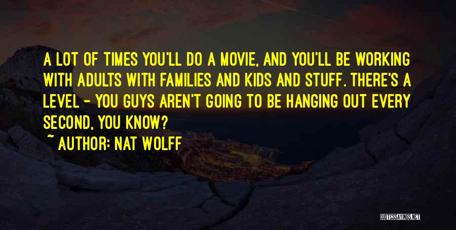 Nat Wolff Quotes: A Lot Of Times You'll Do A Movie, And You'll Be Working With Adults With Families And Kids And Stuff.