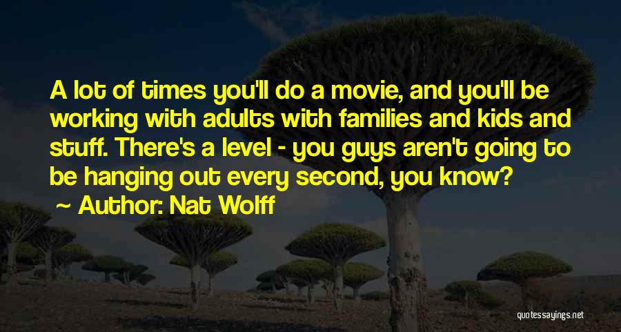 Nat Wolff Quotes: A Lot Of Times You'll Do A Movie, And You'll Be Working With Adults With Families And Kids And Stuff.