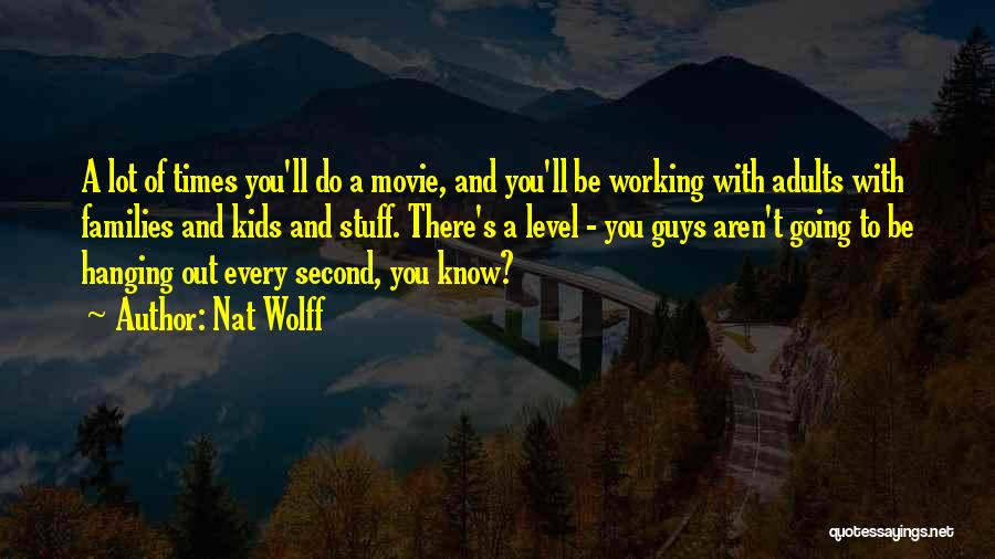 Nat Wolff Quotes: A Lot Of Times You'll Do A Movie, And You'll Be Working With Adults With Families And Kids And Stuff.