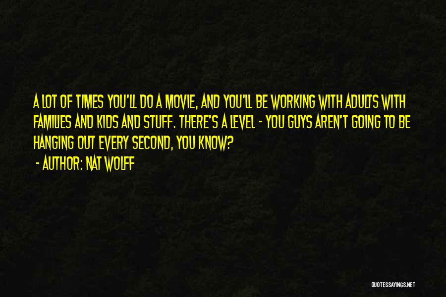 Nat Wolff Quotes: A Lot Of Times You'll Do A Movie, And You'll Be Working With Adults With Families And Kids And Stuff.