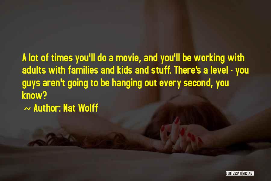 Nat Wolff Quotes: A Lot Of Times You'll Do A Movie, And You'll Be Working With Adults With Families And Kids And Stuff.