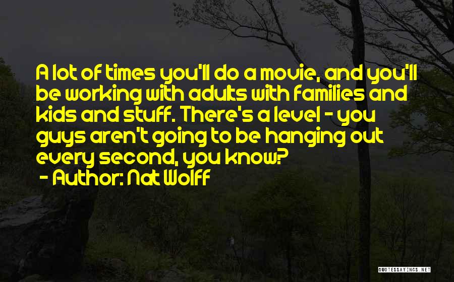 Nat Wolff Quotes: A Lot Of Times You'll Do A Movie, And You'll Be Working With Adults With Families And Kids And Stuff.