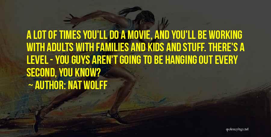Nat Wolff Quotes: A Lot Of Times You'll Do A Movie, And You'll Be Working With Adults With Families And Kids And Stuff.
