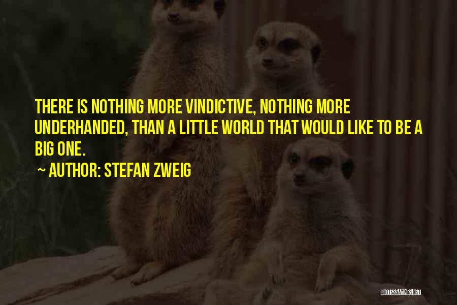 Stefan Zweig Quotes: There Is Nothing More Vindictive, Nothing More Underhanded, Than A Little World That Would Like To Be A Big One.