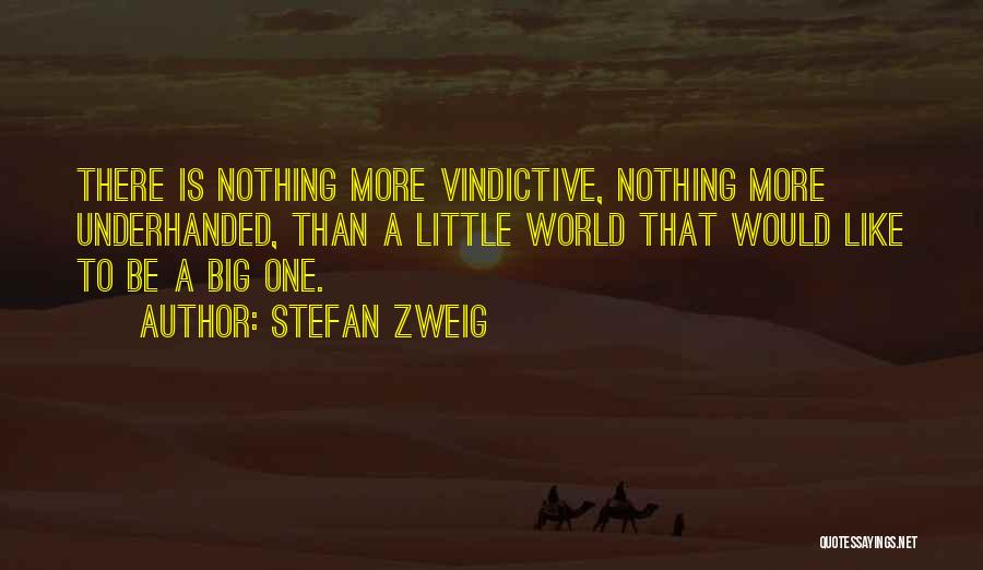 Stefan Zweig Quotes: There Is Nothing More Vindictive, Nothing More Underhanded, Than A Little World That Would Like To Be A Big One.