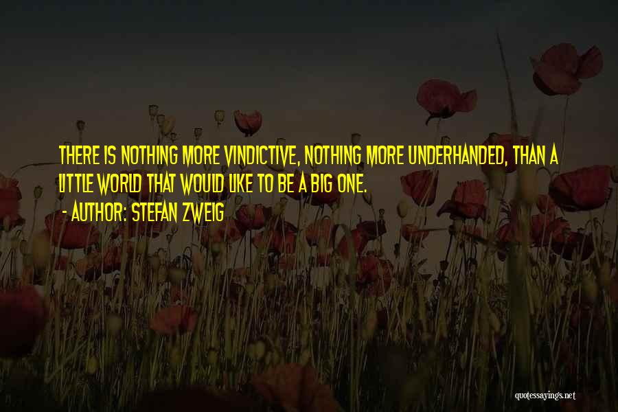 Stefan Zweig Quotes: There Is Nothing More Vindictive, Nothing More Underhanded, Than A Little World That Would Like To Be A Big One.