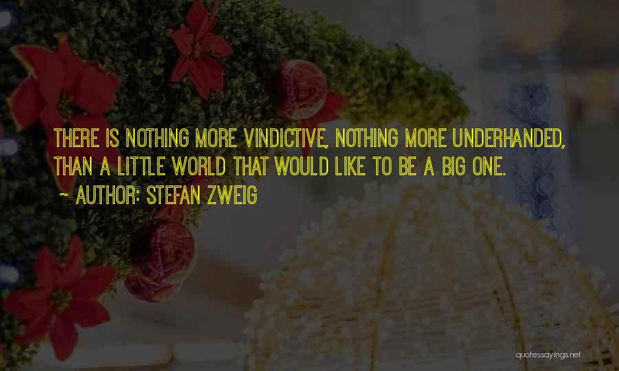 Stefan Zweig Quotes: There Is Nothing More Vindictive, Nothing More Underhanded, Than A Little World That Would Like To Be A Big One.