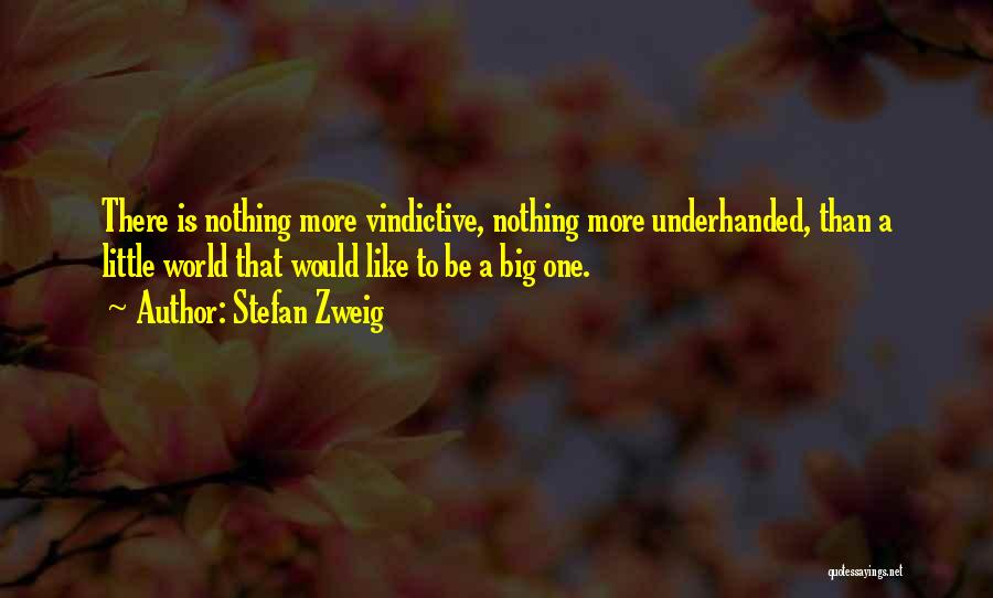 Stefan Zweig Quotes: There Is Nothing More Vindictive, Nothing More Underhanded, Than A Little World That Would Like To Be A Big One.