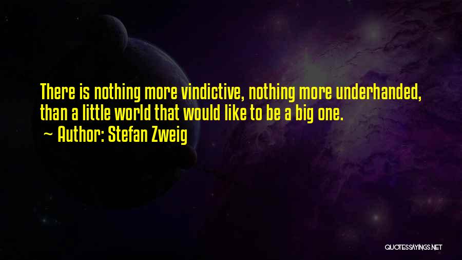 Stefan Zweig Quotes: There Is Nothing More Vindictive, Nothing More Underhanded, Than A Little World That Would Like To Be A Big One.