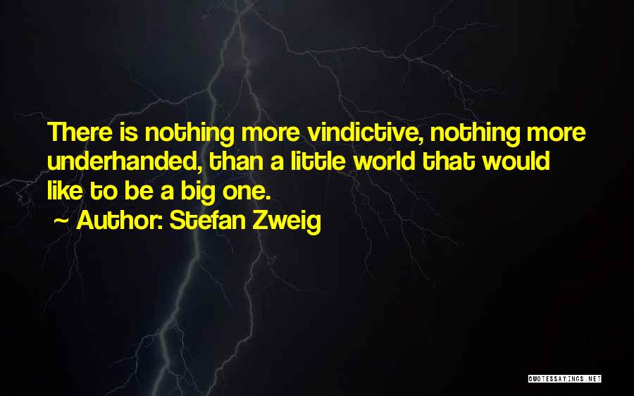 Stefan Zweig Quotes: There Is Nothing More Vindictive, Nothing More Underhanded, Than A Little World That Would Like To Be A Big One.