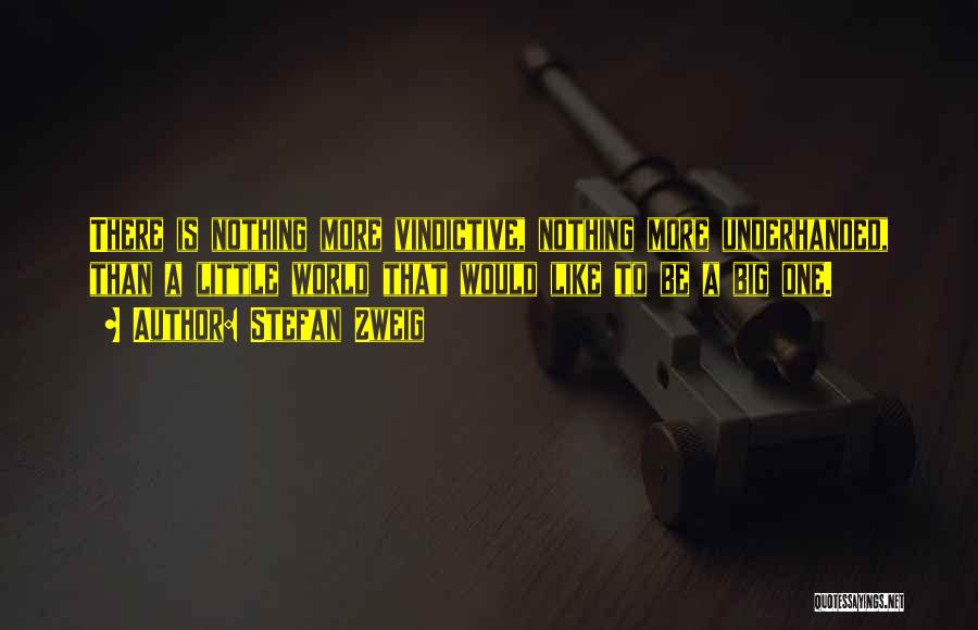 Stefan Zweig Quotes: There Is Nothing More Vindictive, Nothing More Underhanded, Than A Little World That Would Like To Be A Big One.