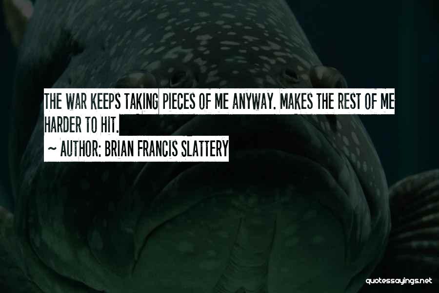 Brian Francis Slattery Quotes: The War Keeps Taking Pieces Of Me Anyway. Makes The Rest Of Me Harder To Hit.