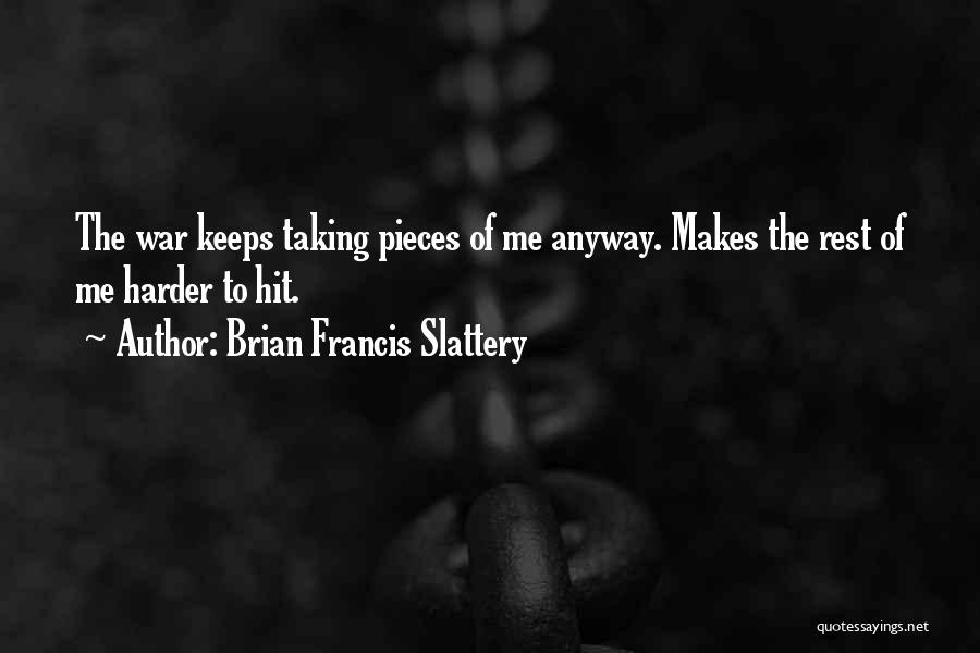 Brian Francis Slattery Quotes: The War Keeps Taking Pieces Of Me Anyway. Makes The Rest Of Me Harder To Hit.