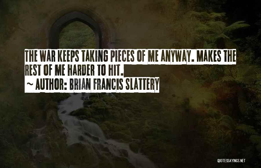 Brian Francis Slattery Quotes: The War Keeps Taking Pieces Of Me Anyway. Makes The Rest Of Me Harder To Hit.