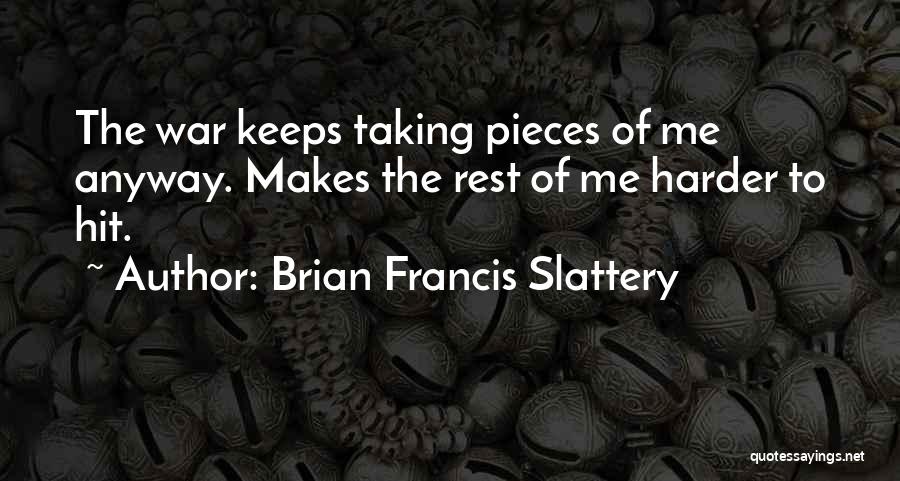 Brian Francis Slattery Quotes: The War Keeps Taking Pieces Of Me Anyway. Makes The Rest Of Me Harder To Hit.