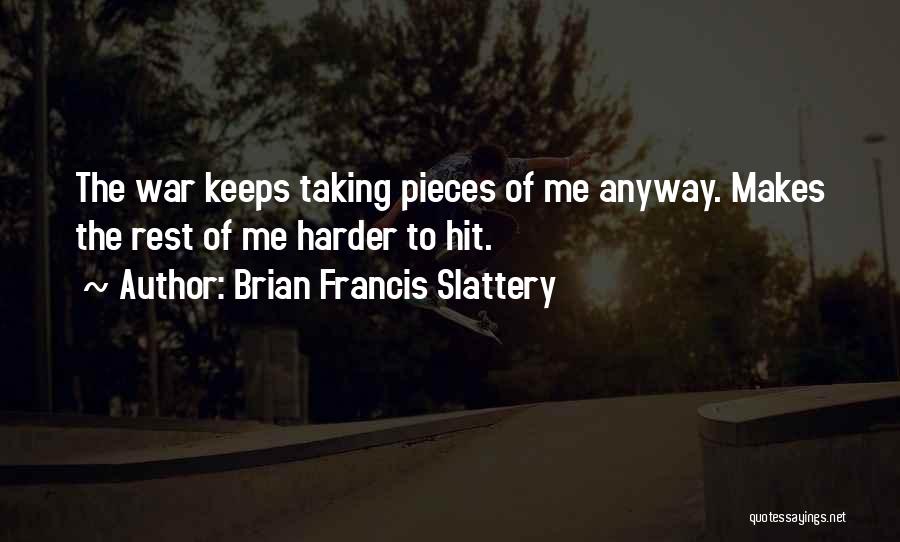 Brian Francis Slattery Quotes: The War Keeps Taking Pieces Of Me Anyway. Makes The Rest Of Me Harder To Hit.