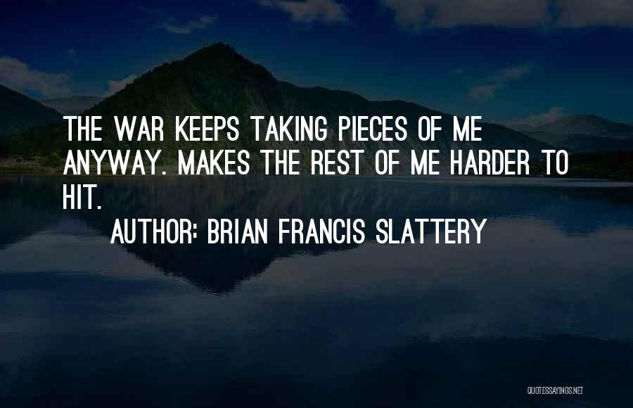 Brian Francis Slattery Quotes: The War Keeps Taking Pieces Of Me Anyway. Makes The Rest Of Me Harder To Hit.