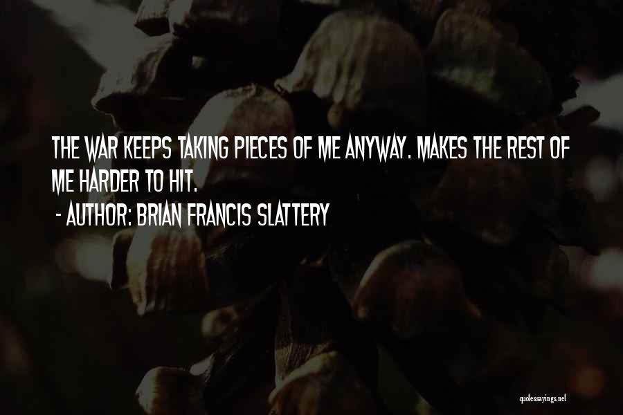 Brian Francis Slattery Quotes: The War Keeps Taking Pieces Of Me Anyway. Makes The Rest Of Me Harder To Hit.