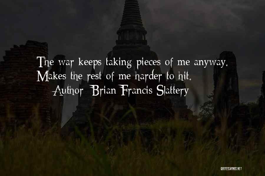 Brian Francis Slattery Quotes: The War Keeps Taking Pieces Of Me Anyway. Makes The Rest Of Me Harder To Hit.