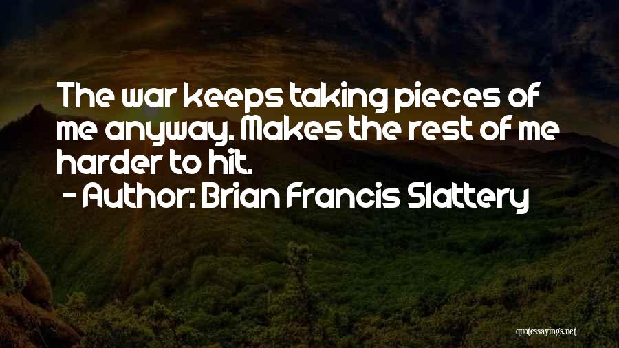 Brian Francis Slattery Quotes: The War Keeps Taking Pieces Of Me Anyway. Makes The Rest Of Me Harder To Hit.