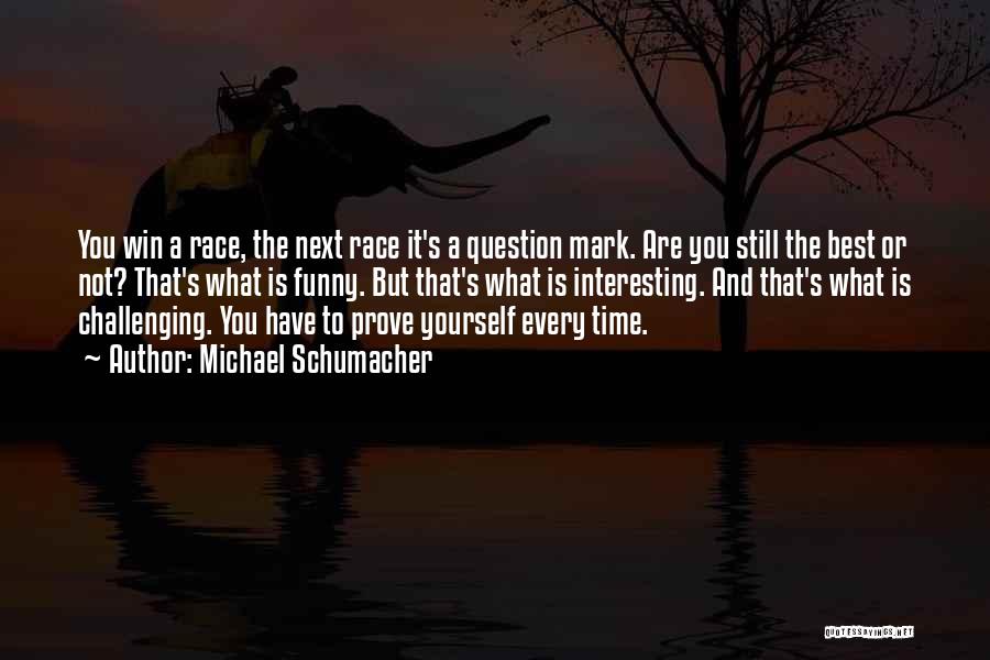 Michael Schumacher Quotes: You Win A Race, The Next Race It's A Question Mark. Are You Still The Best Or Not? That's What