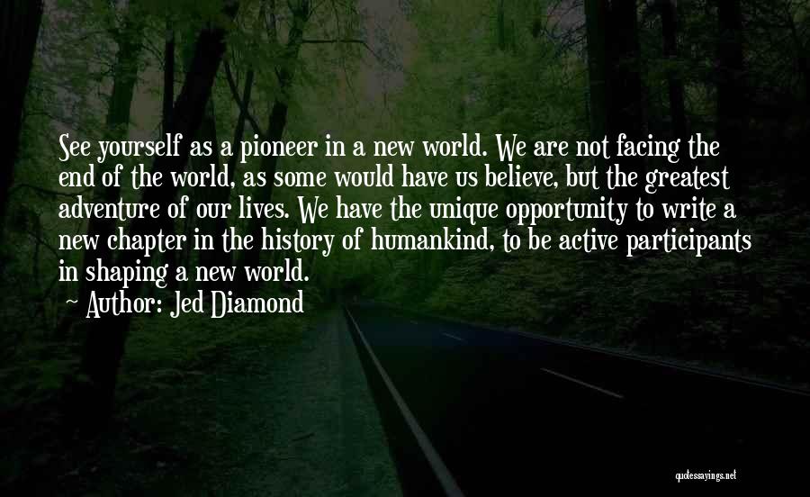 Jed Diamond Quotes: See Yourself As A Pioneer In A New World. We Are Not Facing The End Of The World, As Some