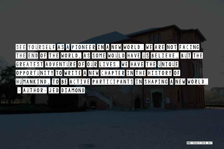 Jed Diamond Quotes: See Yourself As A Pioneer In A New World. We Are Not Facing The End Of The World, As Some