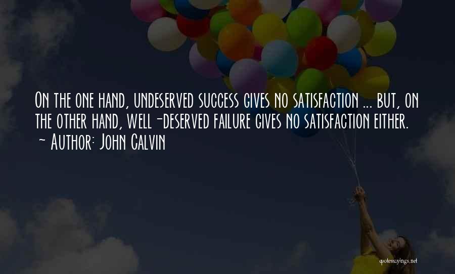 John Calvin Quotes: On The One Hand, Undeserved Success Gives No Satisfaction ... But, On The Other Hand, Well-deserved Failure Gives No Satisfaction