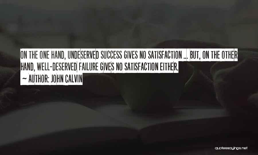 John Calvin Quotes: On The One Hand, Undeserved Success Gives No Satisfaction ... But, On The Other Hand, Well-deserved Failure Gives No Satisfaction