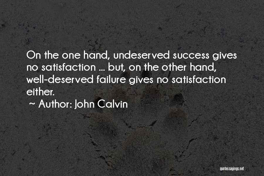John Calvin Quotes: On The One Hand, Undeserved Success Gives No Satisfaction ... But, On The Other Hand, Well-deserved Failure Gives No Satisfaction