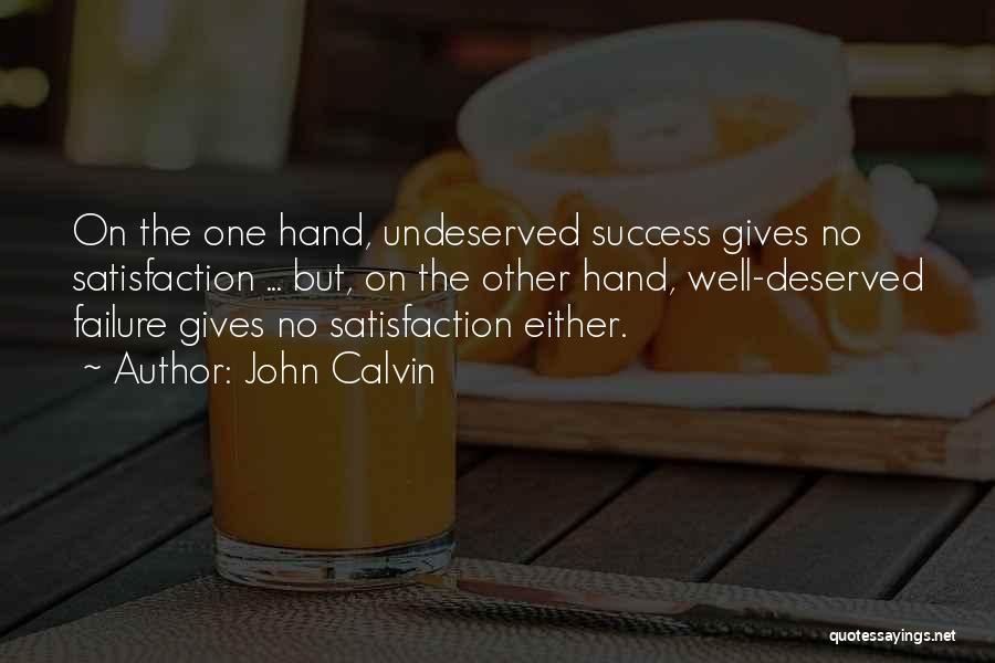 John Calvin Quotes: On The One Hand, Undeserved Success Gives No Satisfaction ... But, On The Other Hand, Well-deserved Failure Gives No Satisfaction