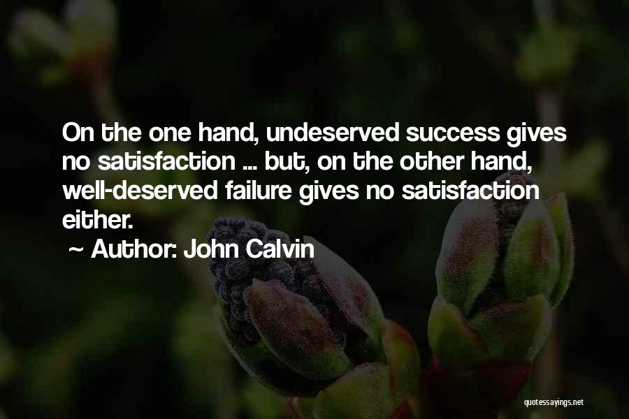 John Calvin Quotes: On The One Hand, Undeserved Success Gives No Satisfaction ... But, On The Other Hand, Well-deserved Failure Gives No Satisfaction