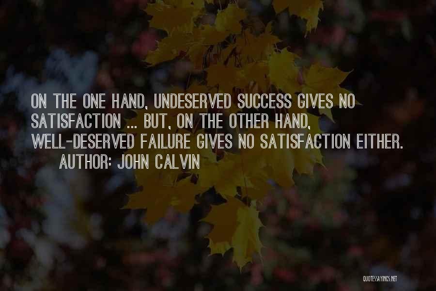 John Calvin Quotes: On The One Hand, Undeserved Success Gives No Satisfaction ... But, On The Other Hand, Well-deserved Failure Gives No Satisfaction