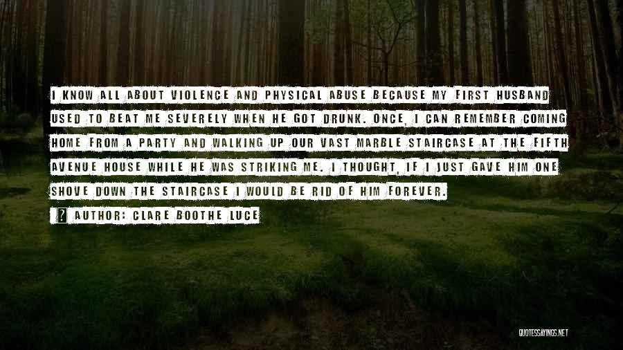 Clare Boothe Luce Quotes: I Know All About Violence And Physical Abuse Because My First Husband Used To Beat Me Severely When He Got