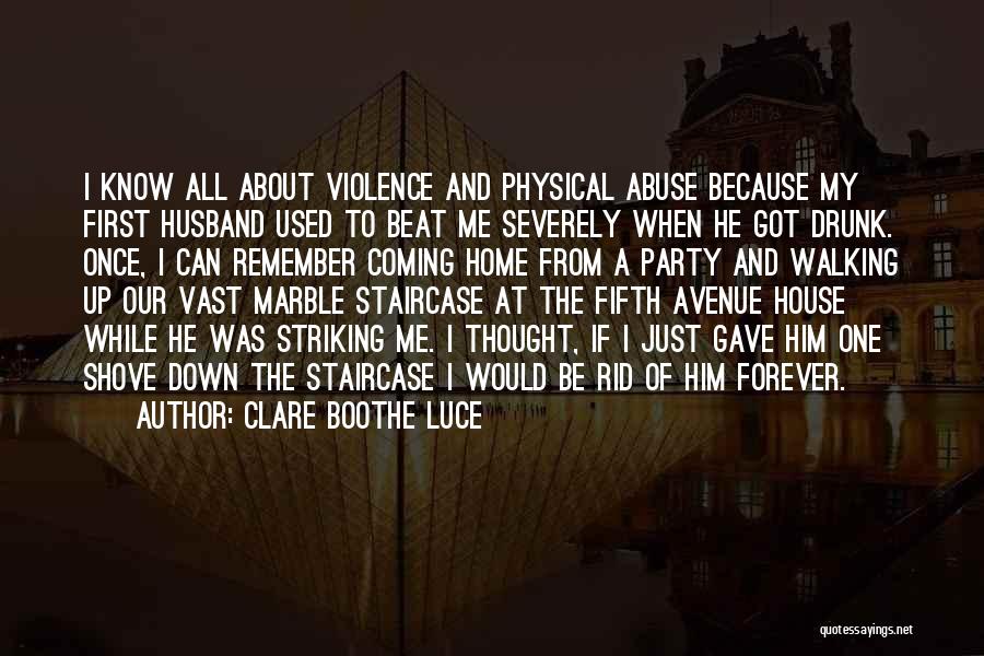 Clare Boothe Luce Quotes: I Know All About Violence And Physical Abuse Because My First Husband Used To Beat Me Severely When He Got