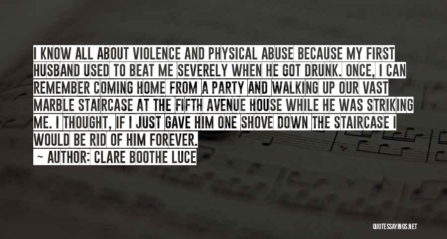 Clare Boothe Luce Quotes: I Know All About Violence And Physical Abuse Because My First Husband Used To Beat Me Severely When He Got