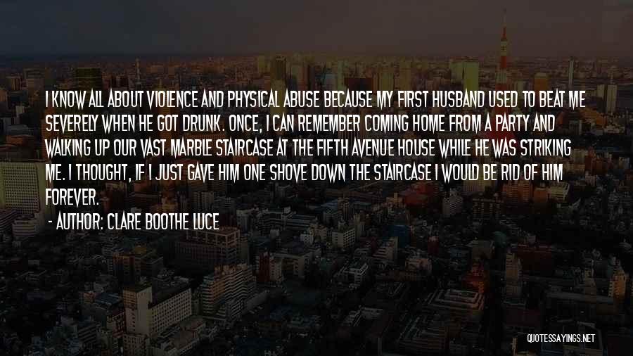 Clare Boothe Luce Quotes: I Know All About Violence And Physical Abuse Because My First Husband Used To Beat Me Severely When He Got
