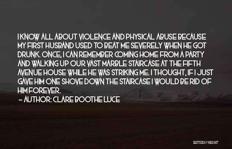 Clare Boothe Luce Quotes: I Know All About Violence And Physical Abuse Because My First Husband Used To Beat Me Severely When He Got