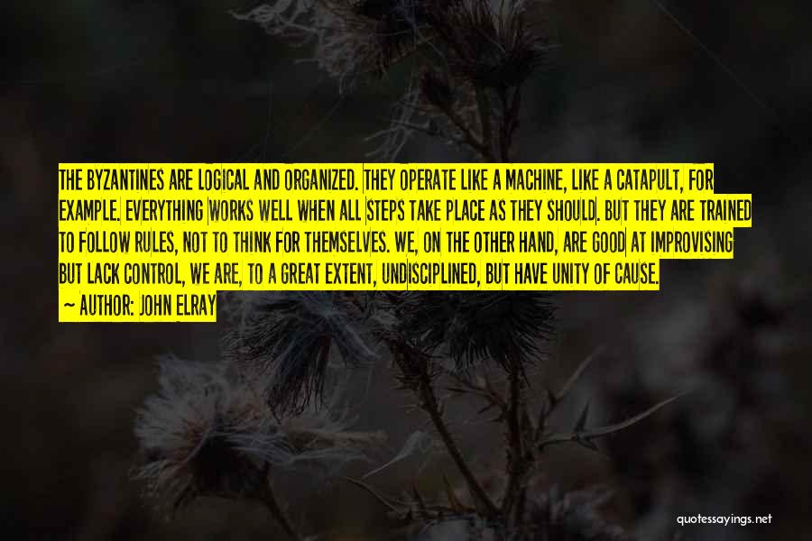 John Elray Quotes: The Byzantines Are Logical And Organized. They Operate Like A Machine, Like A Catapult, For Example. Everything Works Well When