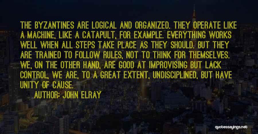 John Elray Quotes: The Byzantines Are Logical And Organized. They Operate Like A Machine, Like A Catapult, For Example. Everything Works Well When