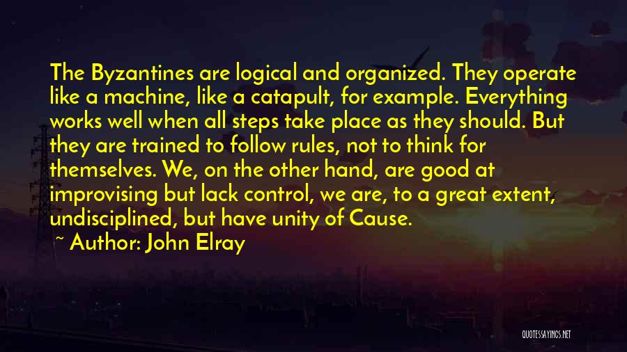 John Elray Quotes: The Byzantines Are Logical And Organized. They Operate Like A Machine, Like A Catapult, For Example. Everything Works Well When