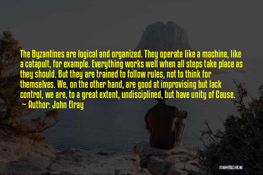 John Elray Quotes: The Byzantines Are Logical And Organized. They Operate Like A Machine, Like A Catapult, For Example. Everything Works Well When