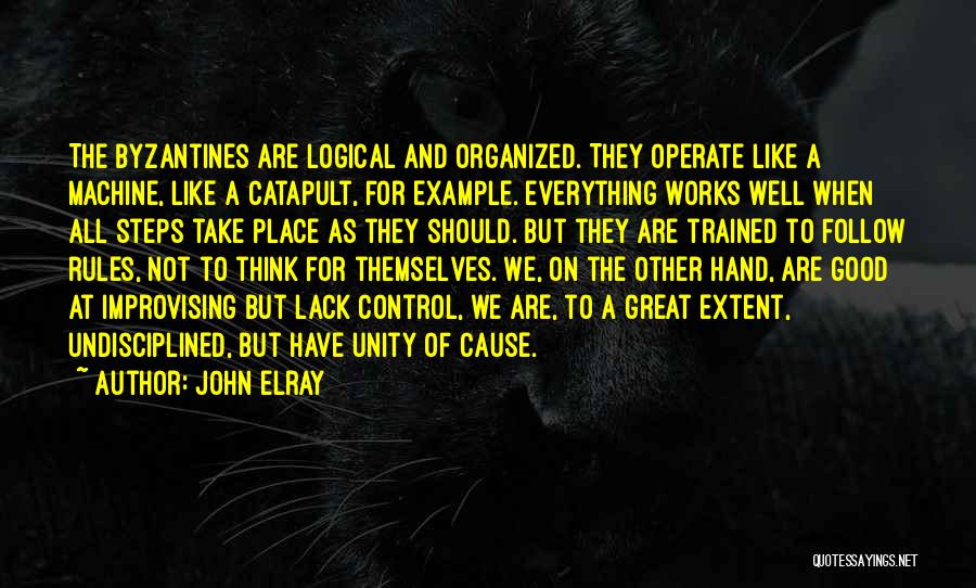 John Elray Quotes: The Byzantines Are Logical And Organized. They Operate Like A Machine, Like A Catapult, For Example. Everything Works Well When