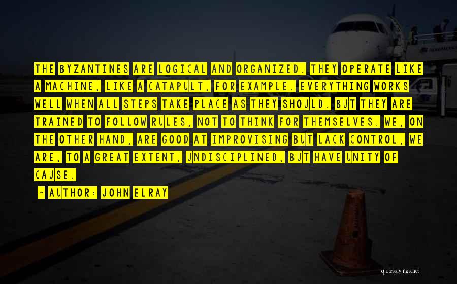 John Elray Quotes: The Byzantines Are Logical And Organized. They Operate Like A Machine, Like A Catapult, For Example. Everything Works Well When