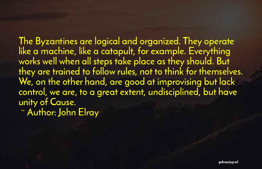 John Elray Quotes: The Byzantines Are Logical And Organized. They Operate Like A Machine, Like A Catapult, For Example. Everything Works Well When