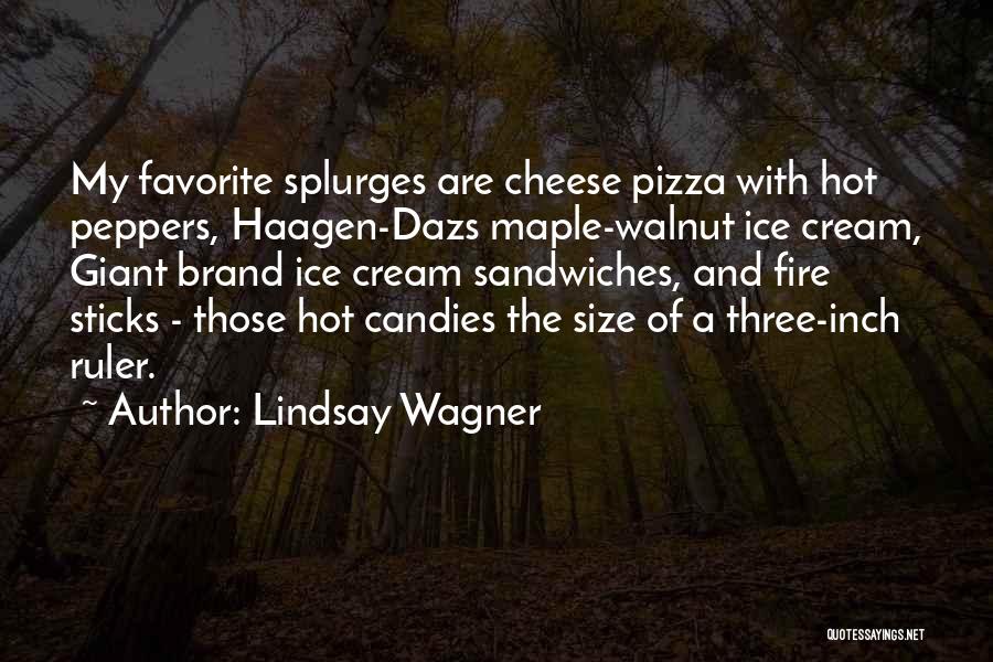 Lindsay Wagner Quotes: My Favorite Splurges Are Cheese Pizza With Hot Peppers, Haagen-dazs Maple-walnut Ice Cream, Giant Brand Ice Cream Sandwiches, And Fire