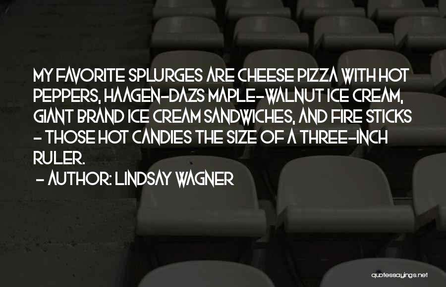 Lindsay Wagner Quotes: My Favorite Splurges Are Cheese Pizza With Hot Peppers, Haagen-dazs Maple-walnut Ice Cream, Giant Brand Ice Cream Sandwiches, And Fire