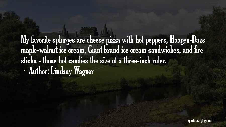 Lindsay Wagner Quotes: My Favorite Splurges Are Cheese Pizza With Hot Peppers, Haagen-dazs Maple-walnut Ice Cream, Giant Brand Ice Cream Sandwiches, And Fire