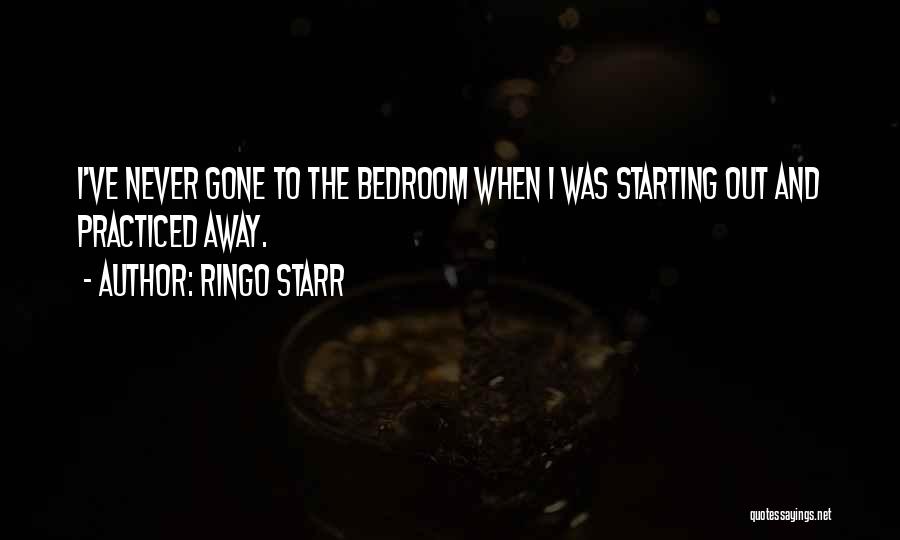 Ringo Starr Quotes: I've Never Gone To The Bedroom When I Was Starting Out And Practiced Away.