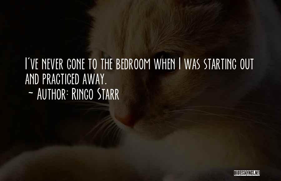 Ringo Starr Quotes: I've Never Gone To The Bedroom When I Was Starting Out And Practiced Away.